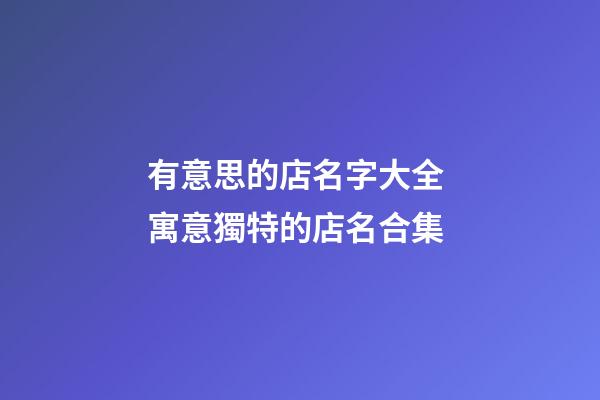有意思的店名字大全 寓意獨特的店名合集-第1張-店鋪起名-玄機派
